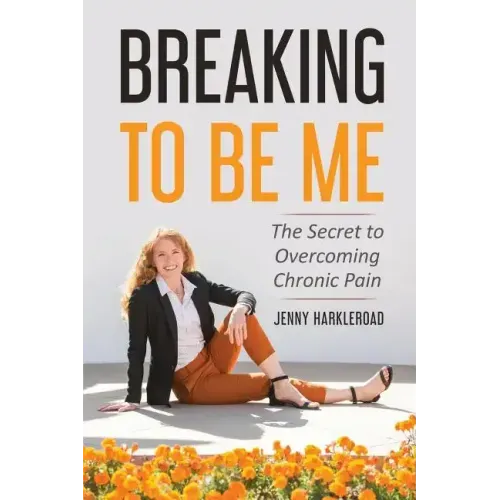 Breaking To Be Me: The Secret to Overcoming Chronic Pain