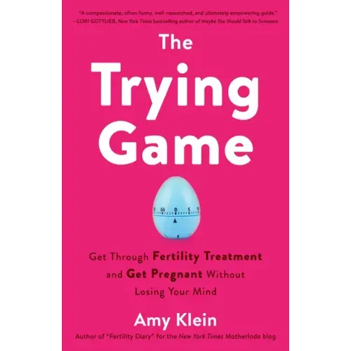 The Trying Game: Get Through Fertility Treatment and Get Pregnant Without Losing Your Mind