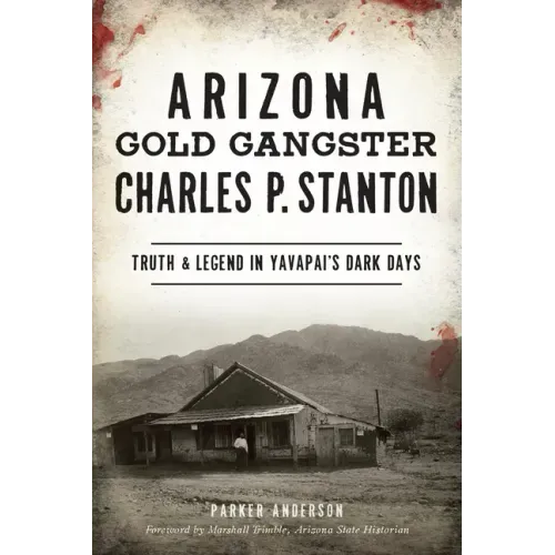 Arizona Gold Gangster Charles P. Stanton: Truth and Legend in Yavapai's Dark Days