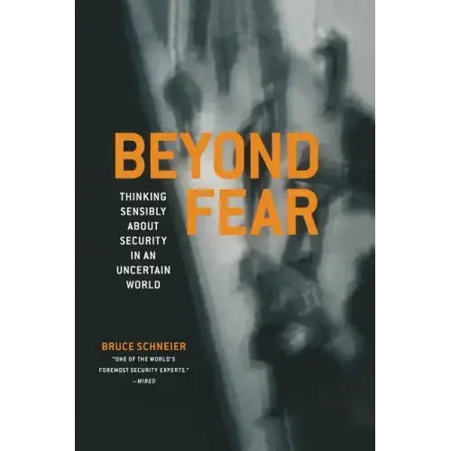 Beyond Fear: Thinking Sensibly about Security in an Uncertain World