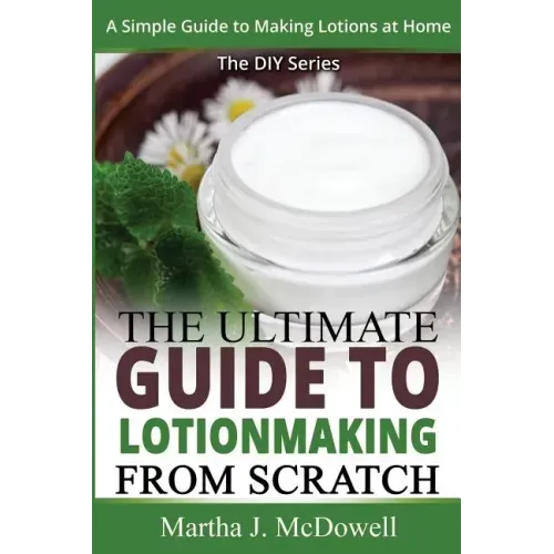 The Ultimate Guide To Lotion Making From Scratch: A Simple Guide To Making Soap At Home (The DIY Series)
