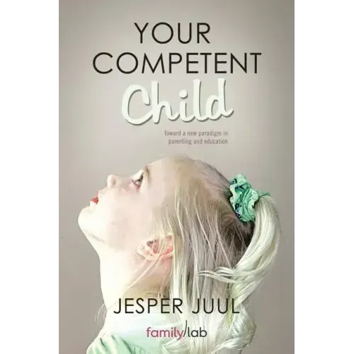 Your Competent Child: Toward a New Paradigm in Parenting and Education