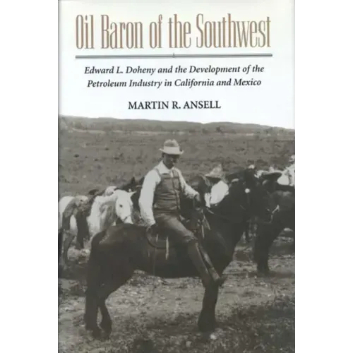 Oil Baron of the Southwest: Edward L. Doheny and the Development of the Petroleum Industry in California and Mexico