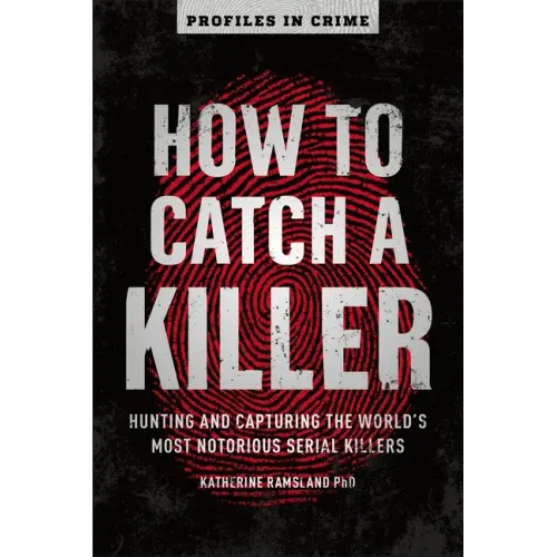 How to Catch a Killer: Hunting and Capturing the World's Most Notorious Serial Killers