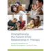 Strengthening the Parent-Child Relationship in Therapy: Laying the Foundation for Healthy Development