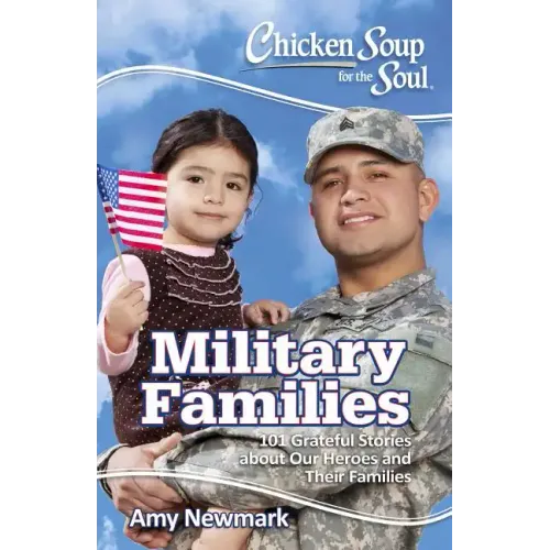 Chicken Soup for the Soul: Military Families: 101 Stories about the Force Behind the Forces
