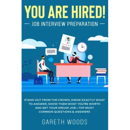 You Are Hired! Job Interview Preparation: Stand Out From the Crowd, Know Exactly What to Answer, Show Them What You're Worth and Get Your Dream Job +