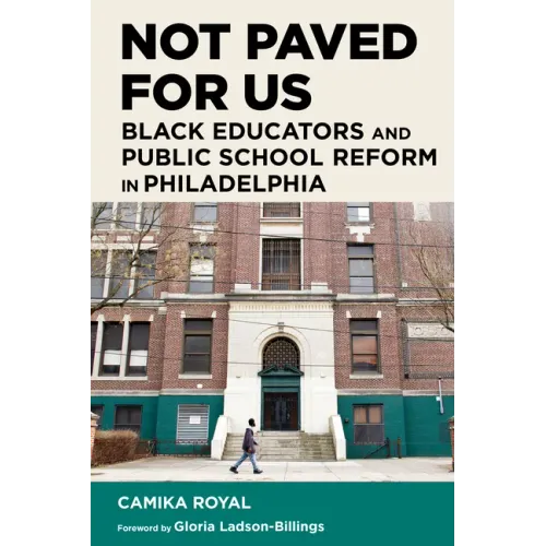 Not Paved for Us: Black Educators and Public School Reform in Philadelphia