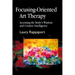 Focusing-Oriented Art Therapy: Accessing the Body's Wisdom and Creative Intelligence