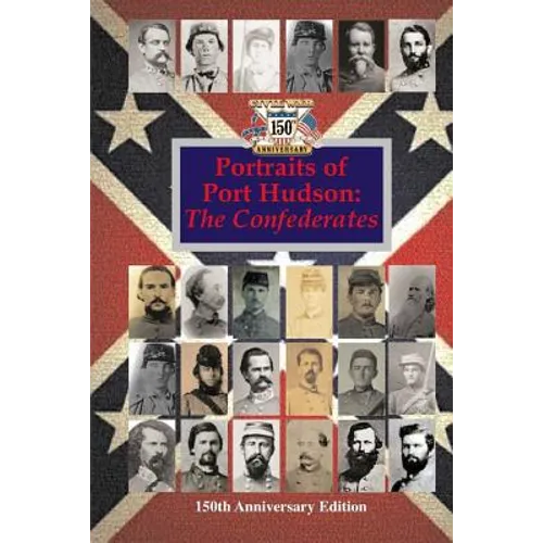 Portraits of Port Hudson: The Confederates - 150th Anniversary Edition: 1863-2013