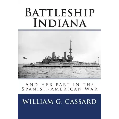 Battleship Indiana: And her part in the Spanish-American War