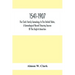 1541-1907. The Clark Family Genealogy In The United States, A Genealogical Record Showing Sources Of The English Ancestors; Also Illustrations And Bio