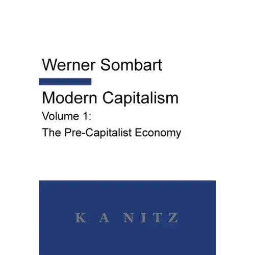 Modern Capitalism - Volume 1: The Pre-Capitalist Economy: A systematic historical depiction of Pan-European economic life from its origins to the pr