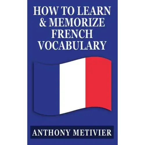 How to Learn and Memorize French Vocabulary: ... Using a Memory Palace Specifically Designed for the French Language