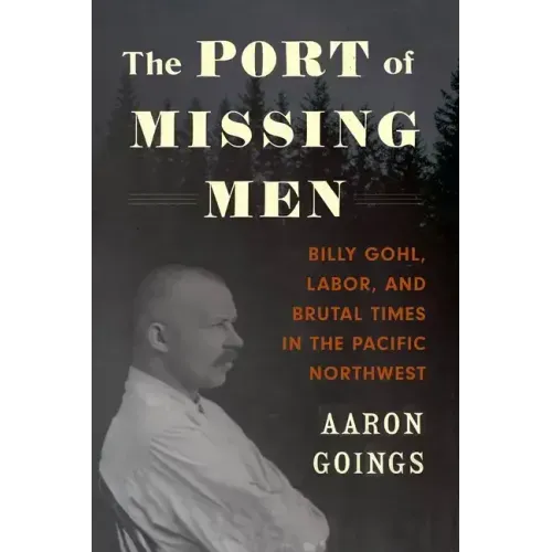 The Port of Missing Men: Billy Gohl, Labor, and Brutal Times in the Pacific Northwest