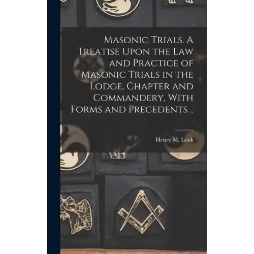 Masonic Trials. A Treatise Upon the Law and Practice of Masonic Trials in the Lodge, Chapter and Commandery, With Forms and Precedents ..