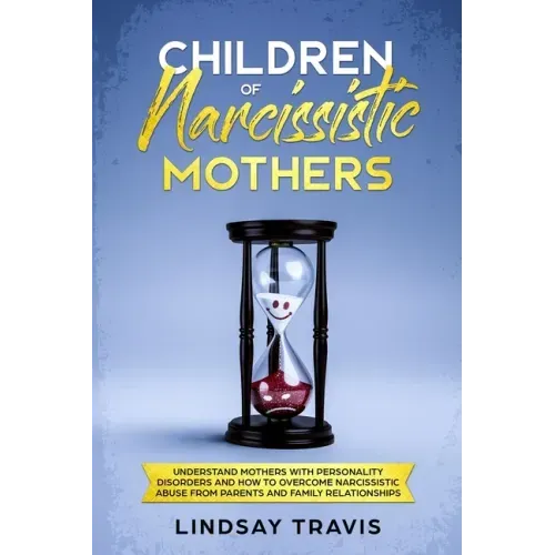 Children of Narcissistic Mothers: Understand Mothers with Personality Disorders and How to Overcome Narcissistic Abuse from Parents and Family Members