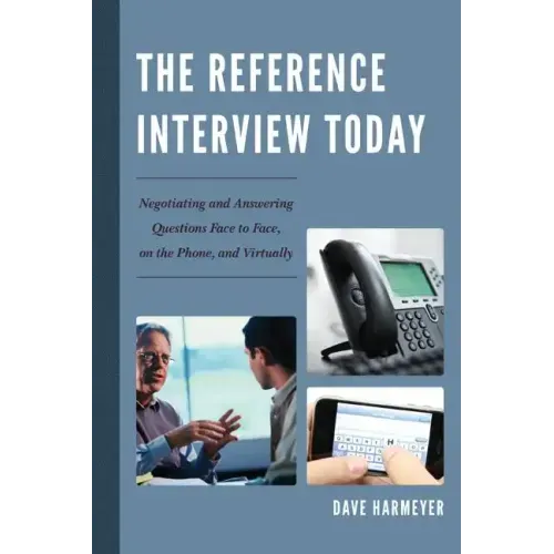 The Reference Interview Today: Negotiating and Answering Questions Face to Face, on the Phone, and Virtually