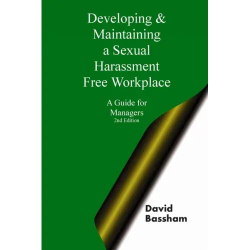 Developing and Maintaining A Sexual Harassment Free Workplace: A Guide For Managers; Second Edition