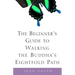The Beginner's Guide to Walking the Buddha's Eightfold Path