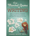 The Mental Game of Writing: How to Overcome Obstacles, Stay Creative and Product