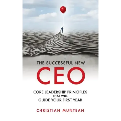 Successful New CEO: The Core Leadership Principles That Will Guide Your First Year