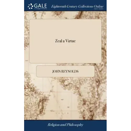 Zeal a Virtue: Or, a Discourse Concerning Sacred Zeal. By John Reynolds
