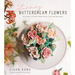 Stunning Buttercream Flowers: 25 Projects to Create Edible Flora, Cacti and Succulents