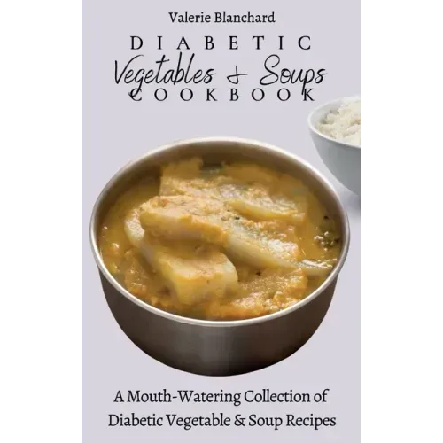 Diabetic Vegetables & Soups Cookbook: A Mouth-Watering Collection of Diabetic Vegetable & Soup Recipes