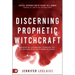 Discerning Prophetic Witchcraft: Exposing the Supernatural Divination that is Deceiving Spiritually-Hungry Believers