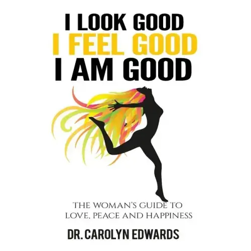 I Look Good, I Feel Good, I Am Good: The Woman's Guide to Love, Peace and Happiness