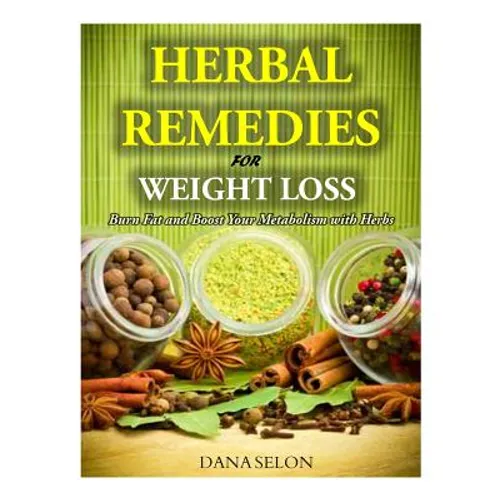 Herbal Remedies for Weight Loss: Burn Fat and Boost Your Metabolism with Herbs