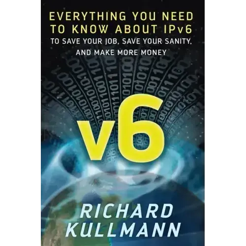 v6: Everything You Need to Know about IPv6 to Save Your Job, Save Your Sanity, and Make More Money