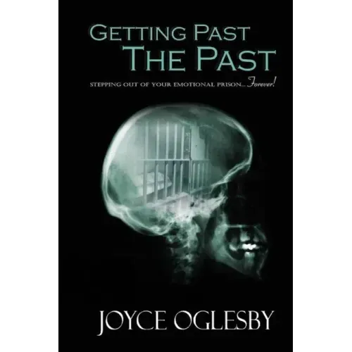 Getting Past the Past: Stepping Out of Your Emotional Prison ... Forever