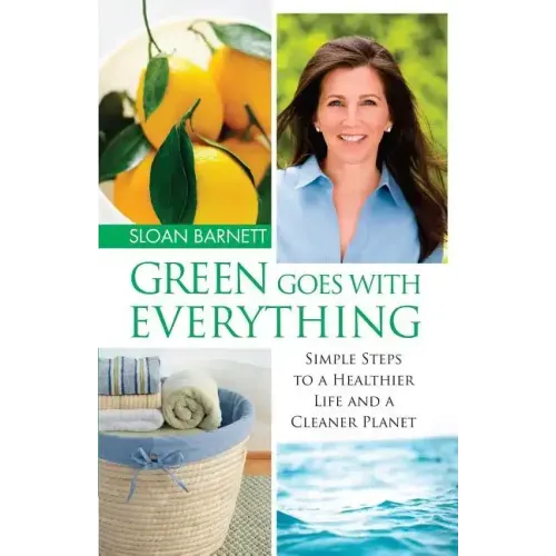 Green Goes with Everything: Simple Steps to a Healthier Life and a Cleaner Pla