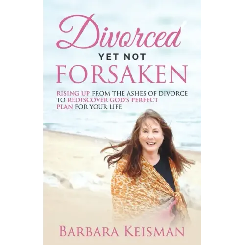 Divorced Yet Not Forsaken: A Journey From Despair Into Abundant Living