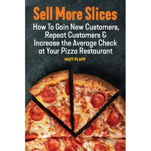 Sell More Slices: How to Gain New Customers, Repeat Customers & Increase the Average Check at Your Pizza Restaurant