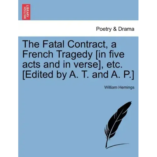 The Fatal Contract, a French Tragedy [In Five Acts and in Verse], Etc. [Edited by A. T. and A. P.]