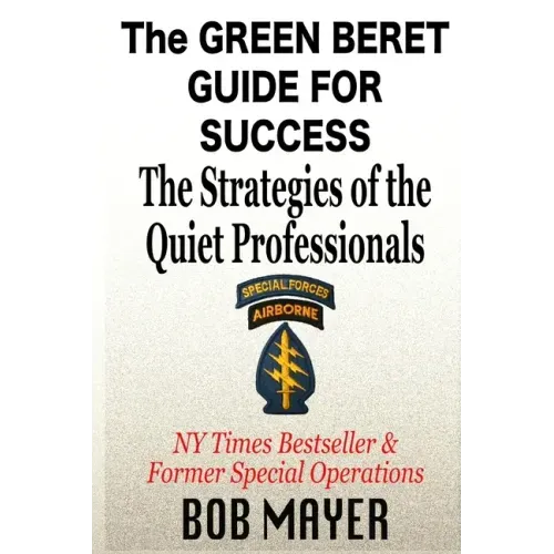 The Green Beret Guide for Success: The Strategies of the Quiet Professionals