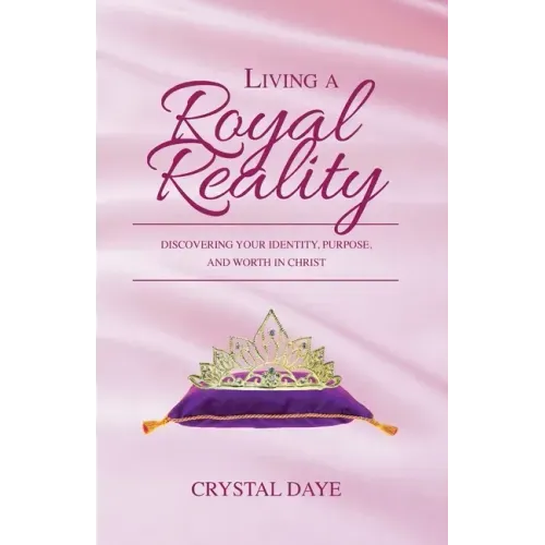 Living a Royal Reality: Discovering Your Identity, Purpose, and Worth in Christ