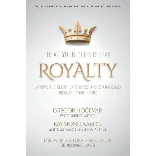 Treat Your Clients Like Royalty: Improve the Client Experience and Dramatically Increase Your Income