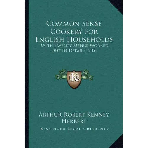 Common Sense Cookery For English Households: With Twenty Menus Worked Out In Detail (1905)