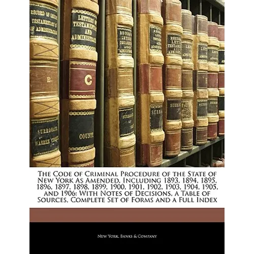 The Code of Criminal Procedure of the State of New York As Amended, Including 1893, 1894, 1895, 1896, 1897, 1898, 1899, 1900, 1901, 1902, 1903, 1904,