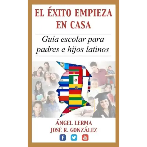 El Exito Empieza en Casa: Guia escolar para padres e hijos latinos