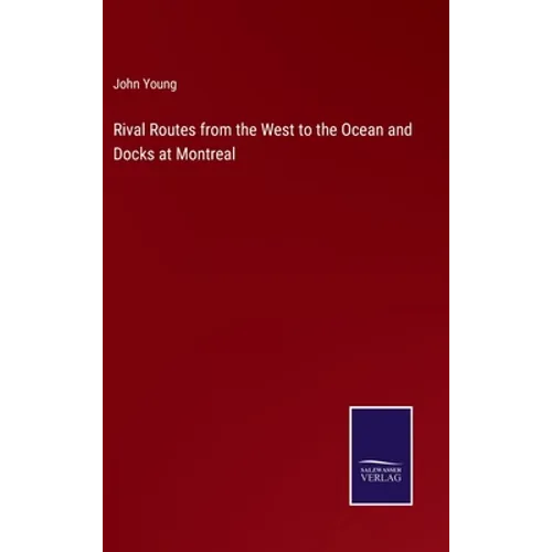Rival Routes from the West to the Ocean and Docks at Montreal