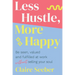 Less Hustle, More Happy: Be seen, valued and fulfilled at work without selling your soul