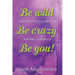 Be Wild, Be Crazy, Be You!: Open your Heart and Mind. Feel the Confidence.