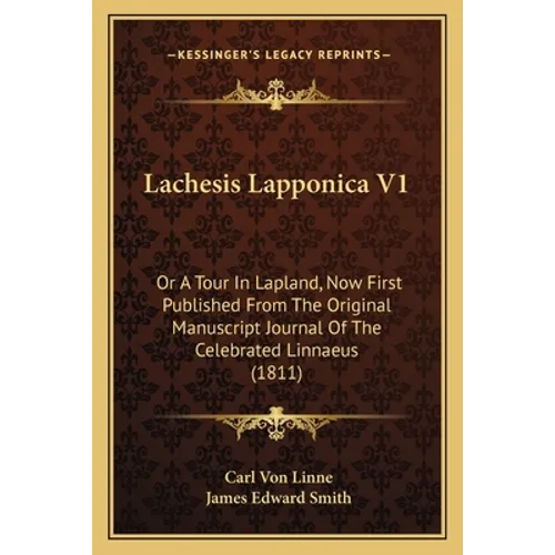 Lachesis Lapponica V1: Or A Tour In Lapland, Now First Published From The Original Manuscript Journal Of The Celebrated Linnaeus (1811)