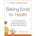 Baking Soda for Health: 100 Amazing and Unexpected Uses for Sodium Bicarbonate