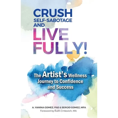 Crush Self-Sabotage and Live Fully!: The Artist's Wellness Journey to Confidence and Success
